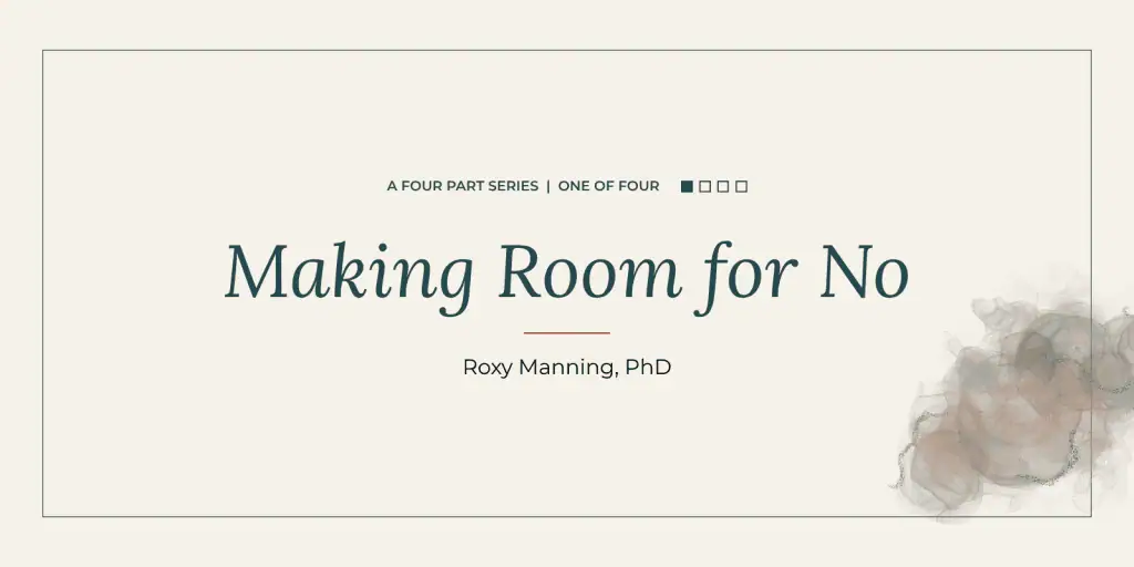 Making Room for No: a four-part series by Roxy Manning, PhD. Part one of four.
