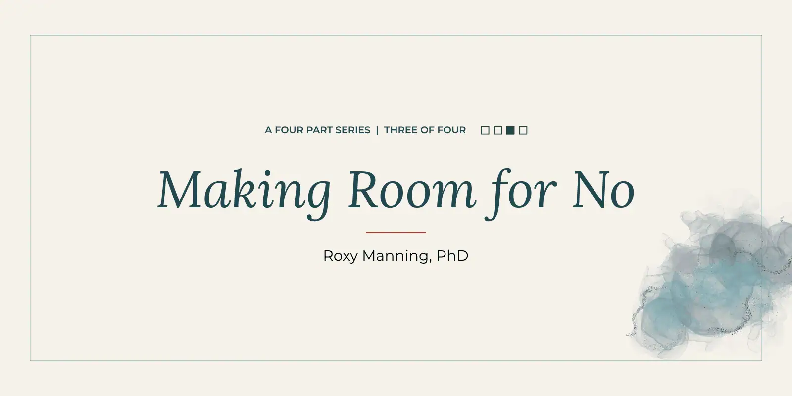Making Room for No: a four-part series by Roxy Manning, PhD. Part three of four.